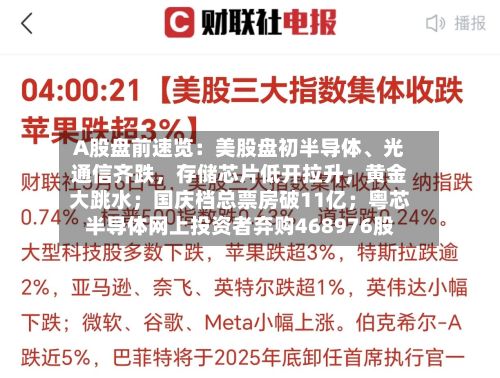 A股盘前速览：美股盘初半导体	、光通信齐跌，存储芯片低开拉升；黄金大跳水；国庆档总票房破11亿；粤芯半导体网上投资者弃购468976股-第2张图片