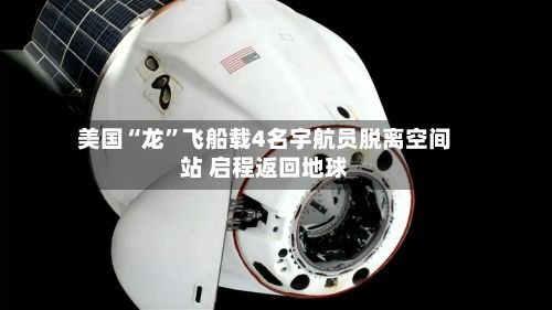 美国“龙”飞船载4名宇航员脱离空间站 启程返回地球-第2张图片