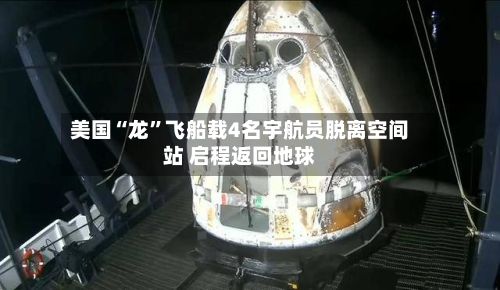 美国“龙”飞船载4名宇航员脱离空间站 启程返回地球-第3张图片