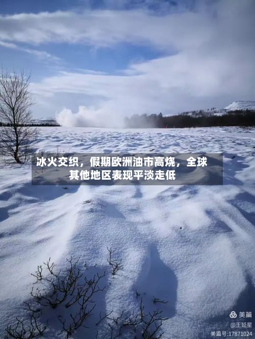 冰火交织，假期欧洲油市高烧	，全球其他地区表现平淡走低-第1张图片