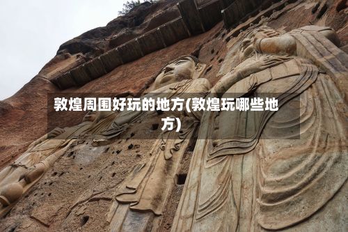 敦煌周围好玩的地方(敦煌玩哪些地方)-第2张图片