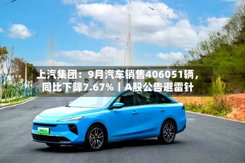 上汽集团：9月汽车销售406051辆，同比下降7.67%丨A股公告避雷针-第2张图片