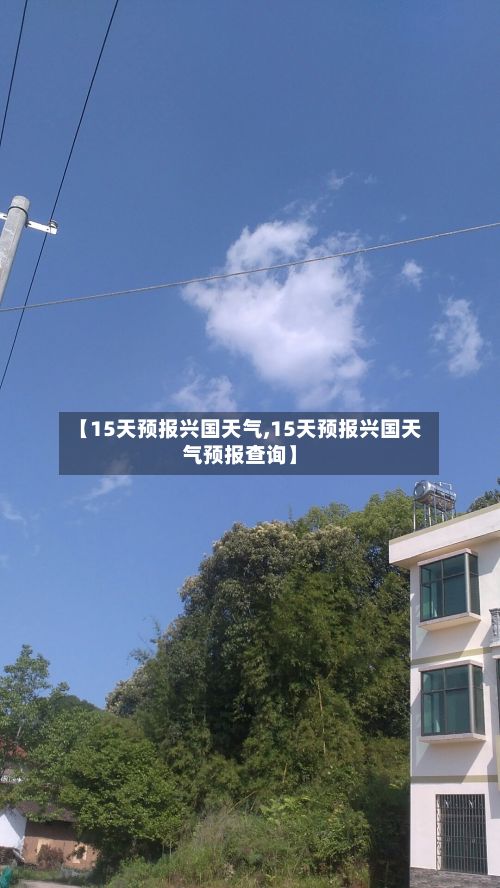 【15天预报兴国天气,15天预报兴国天气预报查询】