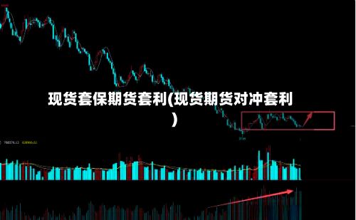 现货套保期货套利(现货期货对冲套利)-第2张图片