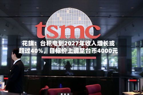 花旗：台积电到2027年收入增长或超过40%，目标价上调至台币4000元-第2张图片