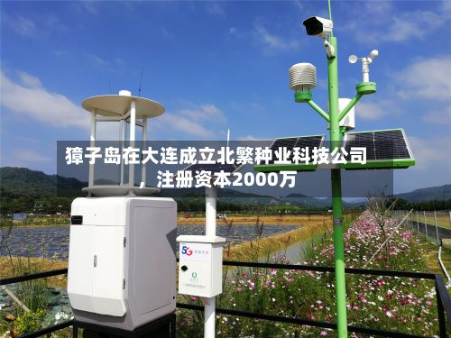 獐子岛在大连成立北繁种业科技公司，注册资本2000万