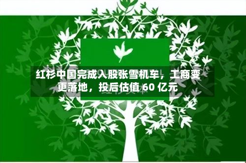 红杉中国完成入股张雪机车	，工商变更落地，投后估值 60 亿元-第2张图片