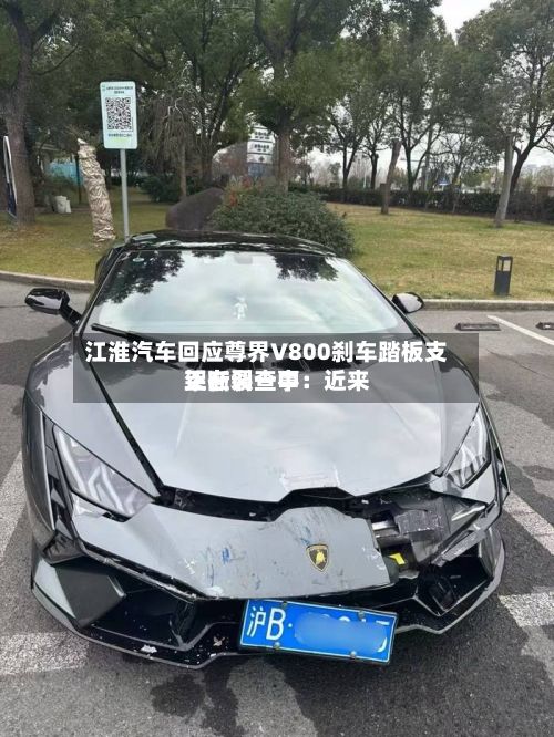 江淮汽车回应尊界V800刹车踏板支架断裂一事:近来
正在调查中-第2张图片