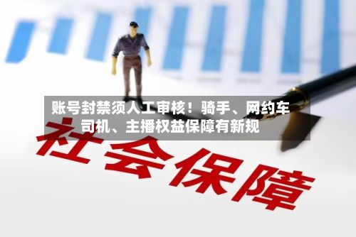 账号封禁须人工审核！骑手	、网约车司机、主播权益保障有新规-第3张图片