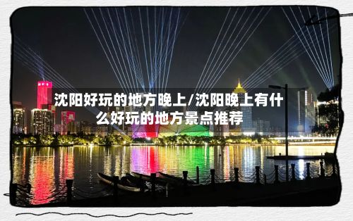 沈阳好玩的地方晚上/沈阳晚上有什么好玩的地方景点推荐-第2张图片