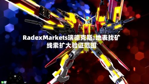 RadexMarkets瑞德克斯:地表找矿线索扩大验证范围-第1张图片