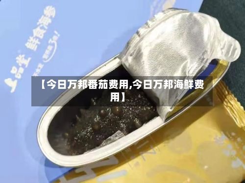 【今日万邦番茄费用,今日万邦海鲜费用】-第2张图片