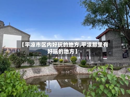 【平凉市区内好玩的地方,平凉那里有好玩的地方】