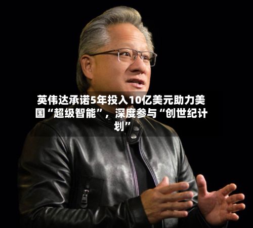 英伟达承诺5年投入10亿美元助力美国“超级智能”，深度参与“创世纪计划”-第2张图片