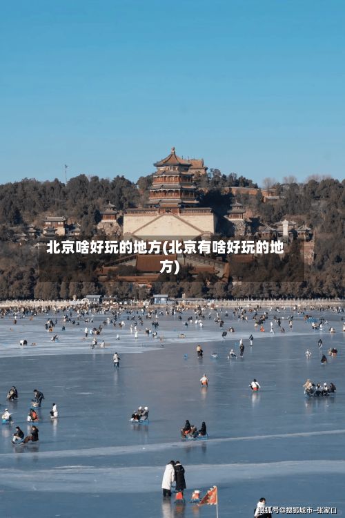 北京啥好玩的地方(北京有啥好玩的地方)