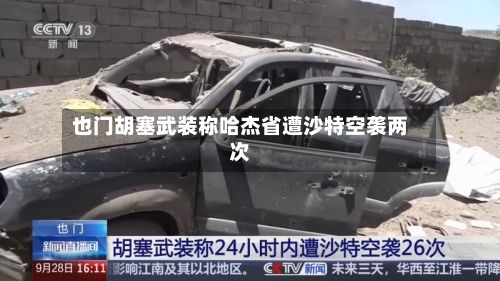 也门胡塞武装称哈杰省遭沙特空袭两次