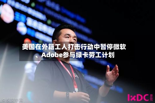 美国在外籍工人打击行动中暂停微软	、Adobe参与绿卡劳工计划-第1张图片
