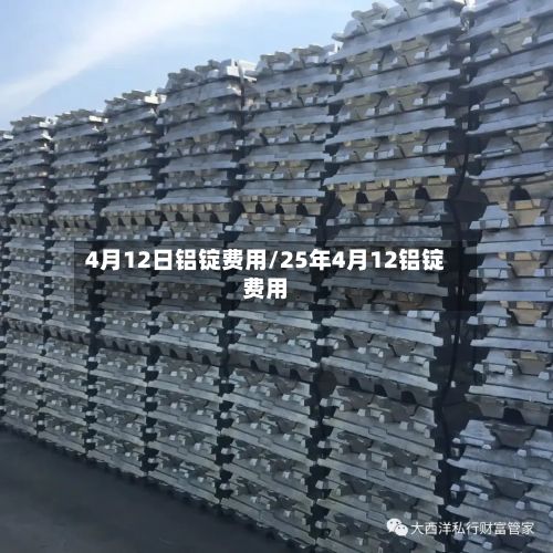 4月12日铝锭费用/25年4月12铝锭费用