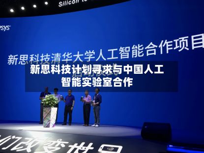 新思科技计划寻求与中国人工智能实验室合作