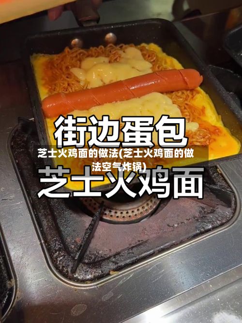 芝士火鸡面的做法(芝士火鸡面的做法空气炸锅)