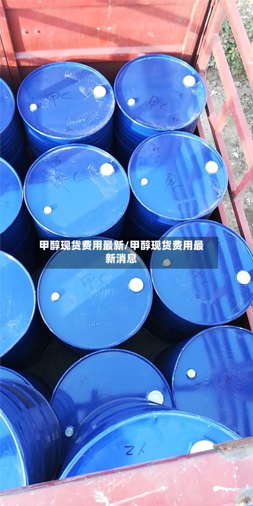 甲醇现货费用最新/甲醇现货费用最新消息