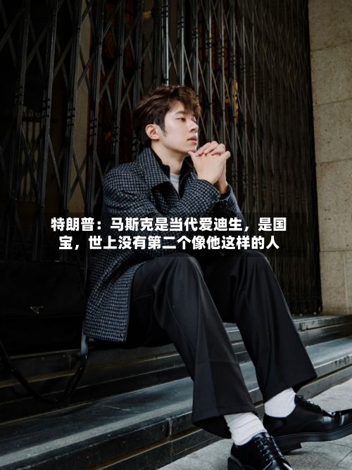 特朗普：马斯克是当代爱迪生，是国宝，世上没有第二个像他这样的人