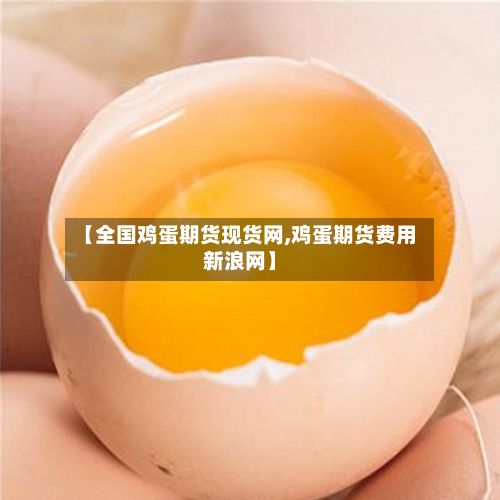 【全国鸡蛋期货现货网,鸡蛋期货费用新浪网】-第2张图片