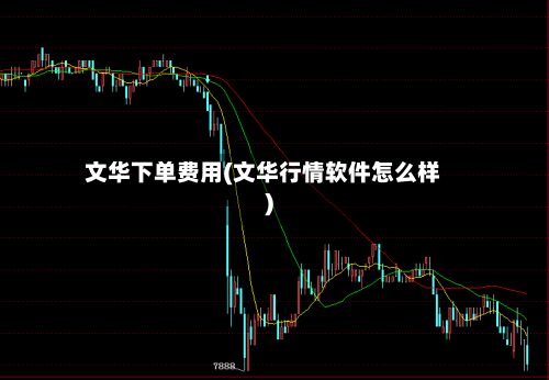 文华下单费用(文华行情软件怎么样)