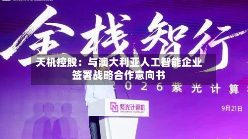 天机控股：与澳大利亚人工智能企业签署战略合作意向书-第2张图片
