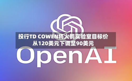 投行TD COWEN将火箭实验室目标价从120美元下调至90美元-第2张图片