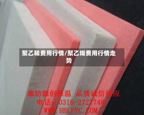 聚乙稀费用行情/聚乙烯费用行情走势