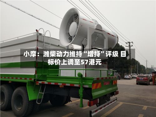 小摩：潍柴动力维持“增持	”评级 目标价上调至57港元-第3张图片