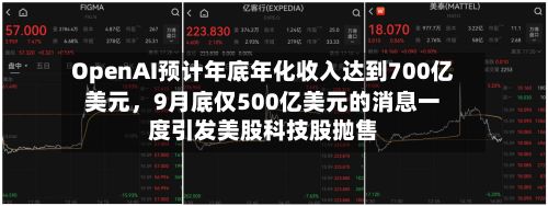 OpenAI预计年底年化收入达到700亿美元，9月底仅500亿美元的消息一度引发美股科技股抛售