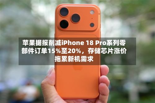 苹果据报削减iPhone 18 Pro系列零部件订单15%至20%，存储芯片涨价拖累新机需求-第1张图片