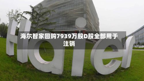 海尔智家回购7939万股D股全部用于注销