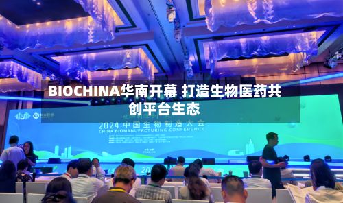 BIOCHINA华南开幕 打造生物医药共创平台生态