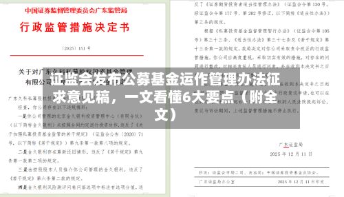 证监会发布公募基金运作管理办法征求意见稿，一文看懂6大要点（附全文）-第3张图片