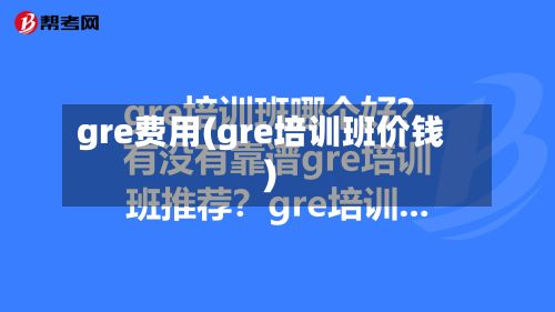 gre费用(gre培训班价钱)-第1张图片