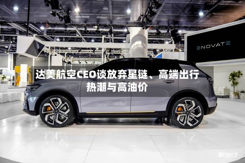 达美航空CEO谈放弃星链、高端出行热潮与高油价-第2张图片