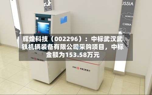 辉煌科技（002296）：中标武汉武铁机辆装备有限公司采购项目	，中标金额为153.58万元-第2张图片