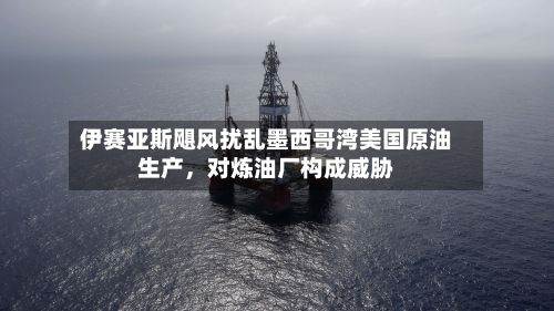 伊赛亚斯飓风扰乱墨西哥湾美国原油生产，对炼油厂构成威胁-第2张图片