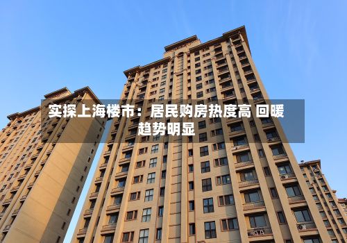 实探上海楼市：居民购房热度高 回暖趋势明显-第2张图片