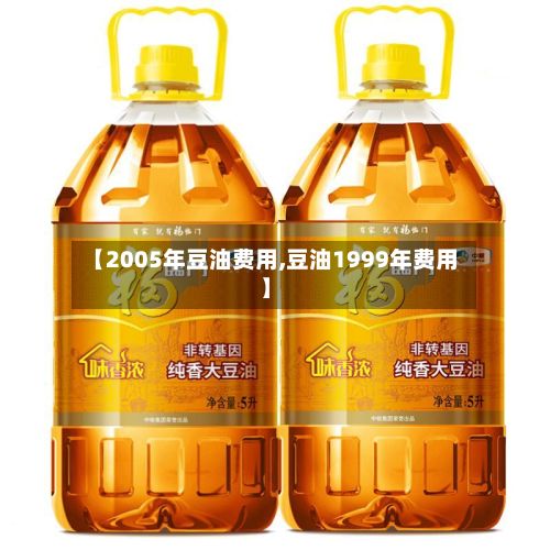 【2005年豆油费用,豆油1999年费用】-第3张图片