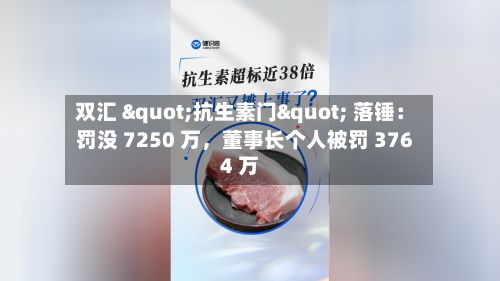 双汇 "抗生素门" 落锤：罚没 7250 万，董事长个人被罚 3764 万