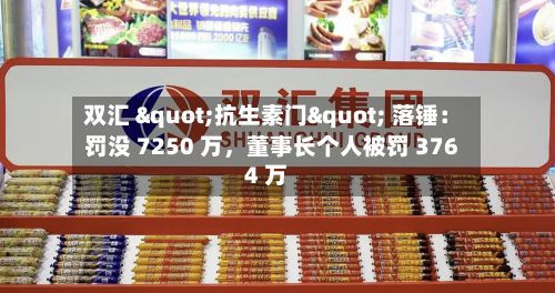 双汇 "抗生素门" 落锤：罚没 7250 万，董事长个人被罚 3764 万-第2张图片