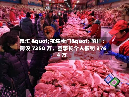 双汇 "抗生素门" 落锤：罚没 7250 万，董事长个人被罚 3764 万