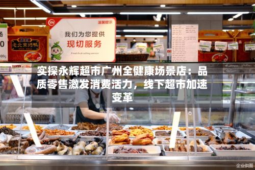 实探永辉超市广州全健康场景店：品质零售激发消费活力，线下超市加速变革-第3张图片