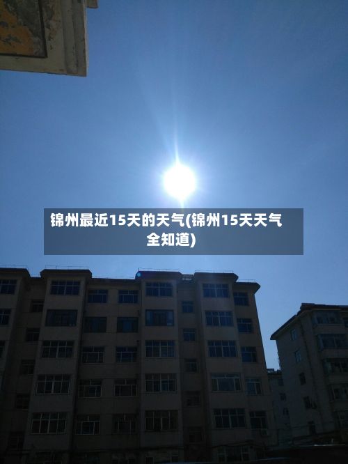锦州最近15天的天气(锦州15天天气全知道)