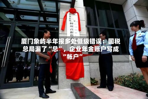 厦门象屿半年报多处低级错误：国税总局漏了“总”	，企业年金账户写成“帐户”-第2张图片