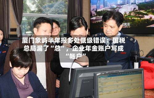 厦门象屿半年报多处低级错误：国税总局漏了“总”，企业年金账户写成“帐户	”-第3张图片
